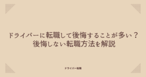 ドライバーに転職して後悔することが多い？後悔しない転職方法を解説