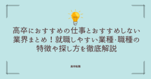 高卒におすすめの仕事とおすすめしない業界まとめ！就職しやすい業種・職種の特徴や探し方を徹底解説